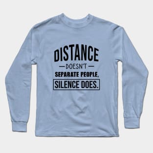 Distance doesn't separate people, silence does Long Sleeve T-Shirt